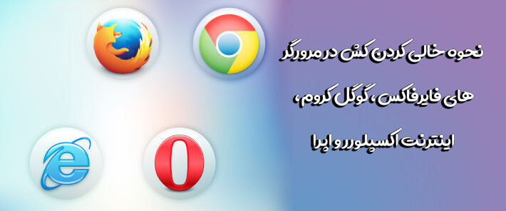 نحوه خالی کردن کش در مرورگر های فایرفاکس،گوگل کروم، اینترنت اکسپلورر و اپرا