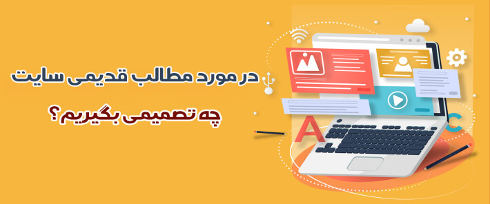 در مورد مطالب قدیمی سایت چه تصمیمی بگیریم؟