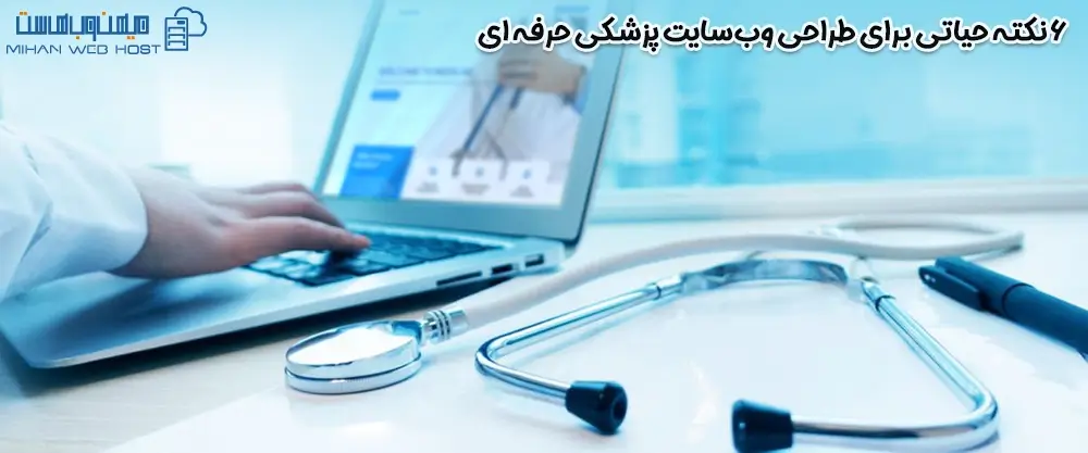 6 نکته حیاتی برای طراحی وب‌سایت پزشکی حرفه ای